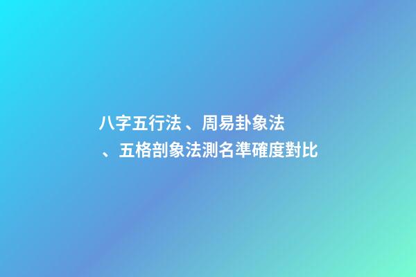 八字五行法、周易卦象法、五格剖象法測名準確度對比